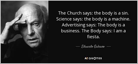 When i draw nearer by two steps, it retreats two steps. Eduardo Galeano quote: The Church says: the body is a sin ...