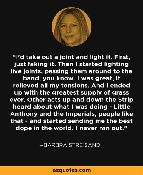 I don't feel like a legend. Barbra Streisand quote: I'd take out a joint and light it. First, just...