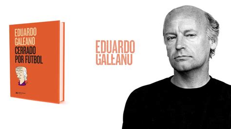 Eduardo galeano's most popular book is open veins of latin america: Cerrado por fútbol, de Eduardo Galeano | Tango Diario