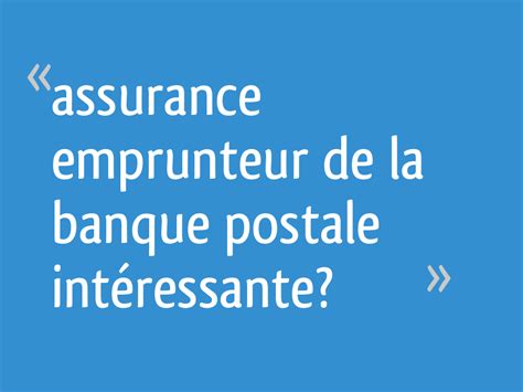De nouvelles fonctionnalités sont proposés avec la possibilité : Assurance emprunteur de la banque postale intéressante ...