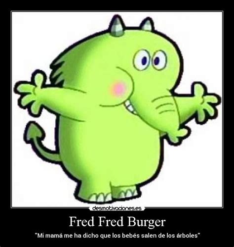 Maybe you would like to learn more about one of these? Fred Fred Burger | Desmotivaciones