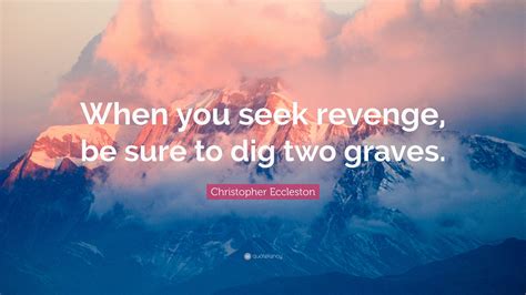 Browse top 6 famous quotes and sayings about revenge dig two graves by most favorite authors. Christopher Eccleston Quote: "When you seek revenge, be sure to dig two graves." (7 wallpapers ...