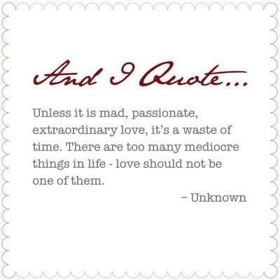 Unless it's mad, passionate, extraordinary love, it's a waste of your time. Love...... | Quotes, Words, Me quotes