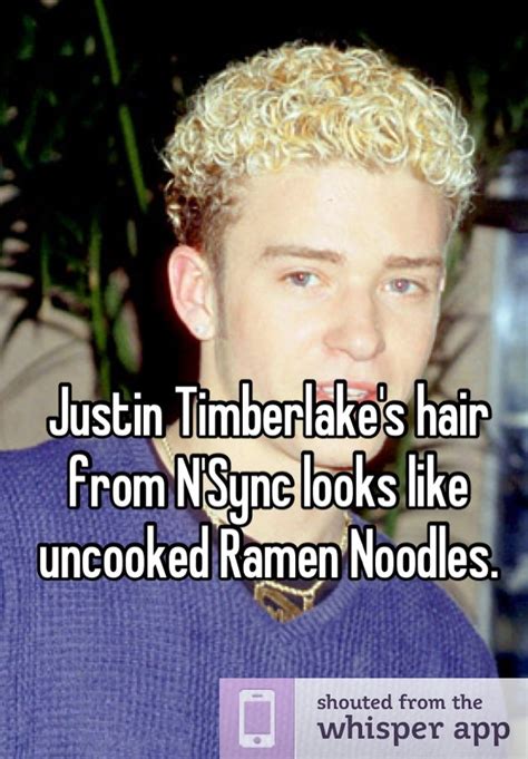 Taken words directly from the source Justin Timberlake's hair from N'Sync looks like uncooked ...