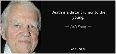 Thousands of death quotes put into context by shmoop. Andy Rooney quote: Death is a distant rumor to the young.