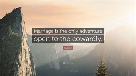 Adventures that come with relationships. Voltaire Quote: "Marriage is the only adventure open to ...