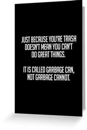See more ideas about trash quotes, quotes, trash. 'Garbage Can Not Garbage Cannot' Greeting Card by tdjeff02 | Funny quotes, Funny cards, Just for ...