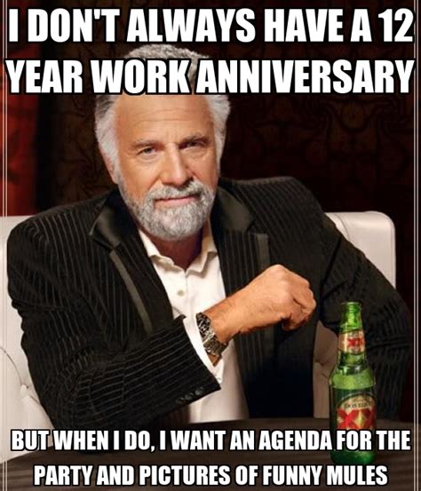 You get another day of work! the meme reads. I DON'T ALWAYS HAVE A 12 YEAR WORK ANNIVERSARY BUT WHEN I ...