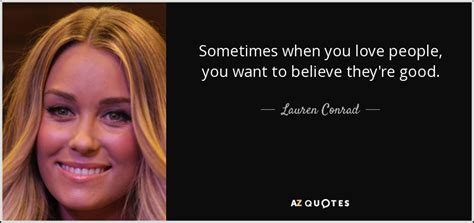 Here are some of the best highlights of lauren conrad's career: Lauren Conrad quote: Sometimes when you love people, you want to believe they're...