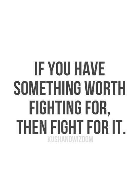 I will fight for you love quotes. If You Have Something Worth Fighting For, Then Fight For It | She quotes, Quotes to live by ...