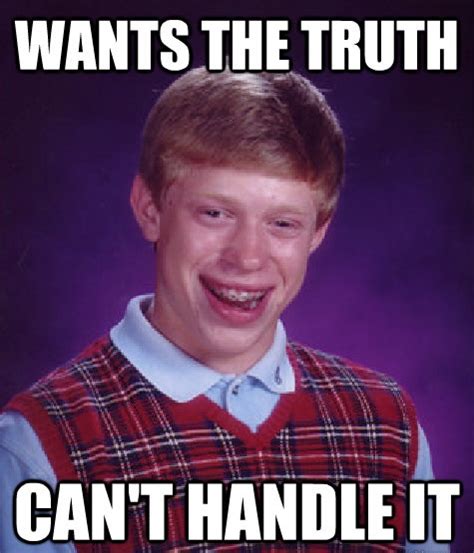 Find gifs with the latest and newest hashtags! Bad luck brian can't handle the truth | You Can't Handle the Truth | Know Your Meme