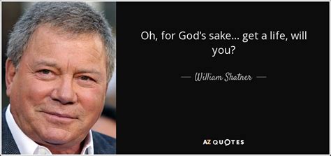 • quotes about people • quotes about life • quotes about think. William Shatner quote: Oh, for God's sake... get a life, will you?