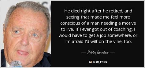 Nov 30, 2009 · bobby bowden is retiring, and these quotes, lessons and advice include former florida state football coach bobby bowden's retirement plans Bobby Bowden quote: He died right after he retired, and ...