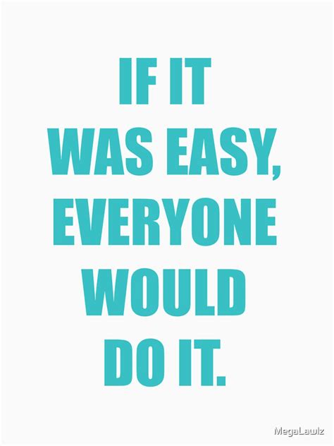 If it were easy, everyone would do it. "If it was easy everyone would do it " T-shirt by ...