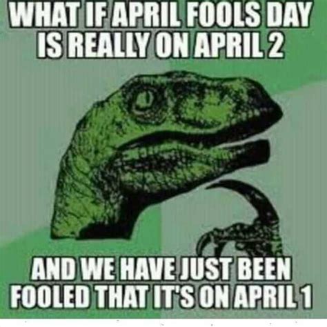 It will be published if it complies with the content rules and our moderators approve it. dopl3r.com - Memes - WHAT IFAPRIL FOOLS DAY ISREALLYON APRIL 2 AND WE HAVEJUST BEEN FOOLED THAT ...