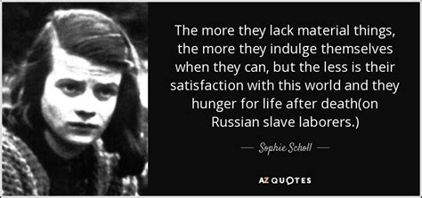 As a young college student. Sophie Scholl quote: The more they lack material things ...