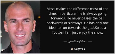 Zidane was from another planet. Zinedine Zidane quote: Messi makes the difference most of the time. In particular...