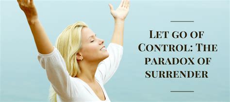 When i was 19, i learned (for the first time) how to surrender to god and let go. Let Go of Control: The Paradox of Surrender - Surpass Your ...