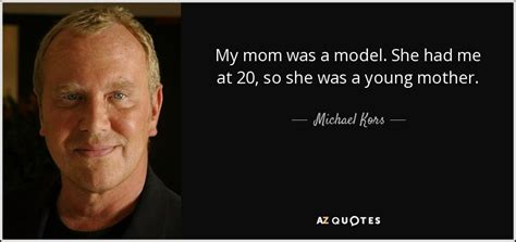 Explore quotes from michael david kors (born karl anderson jr. Michael Kors quote: My mom was a model. She had me at 20...