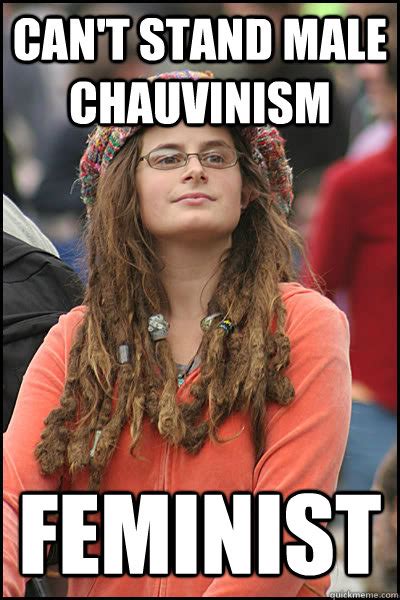 Chauvinism refers to an extreme and bigoted form of patriotism or. Can't stand male chauvinism Feminist - College Liberal ...