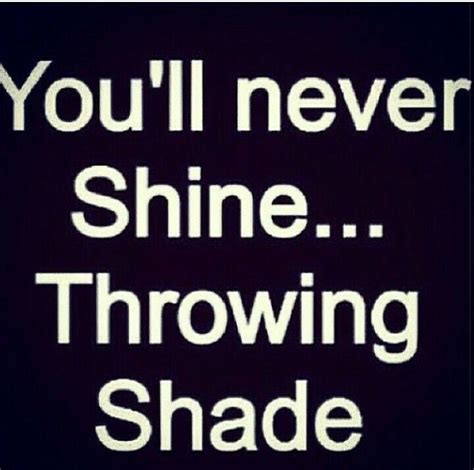 You can start throwing captions to make them realize their worth. You will never shine throwing shade | Words quotes ...