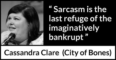 I am not sure if i have the quote correct, but that is definitely the sense of it. "Sarcasm is the last refuge of the imaginatively bankrupt" - Kwize