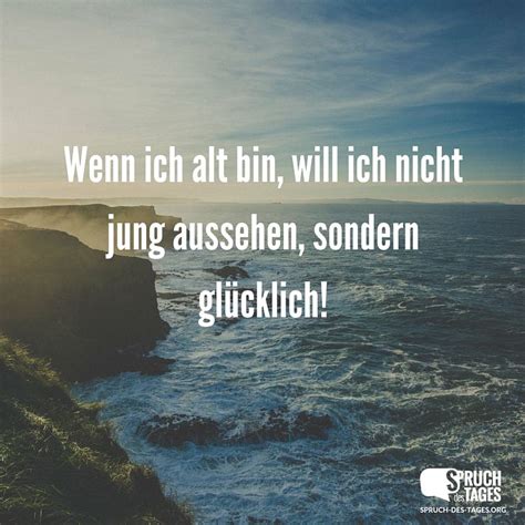 .die zuversicht, nie die hoffnung aufzugeben. Wenn ich alt bin, will ich nicht jung aussehen, sondern ...