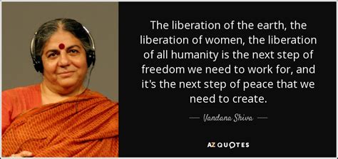 We in himalaya are facing a crisis of survival due to the suicidal activities being carried out in the name of development. Vandana Shiva quote: The liberation of the earth, the ...