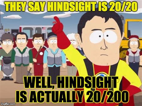 20/20 hindsight, hindsight is always 20/20. Captain Hindsight Latest Memes - Imgflip