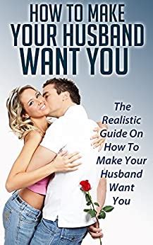 What to say to a guy that you want to make love to him? How To Make Your Husband Want You: The Realistic Guide On ...
